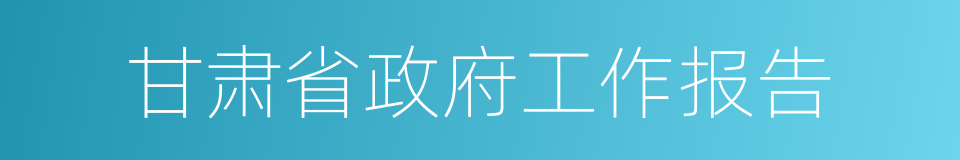 甘肃省政府工作报告的同义词