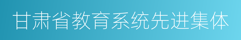 甘肃省教育系统先进集体的同义词