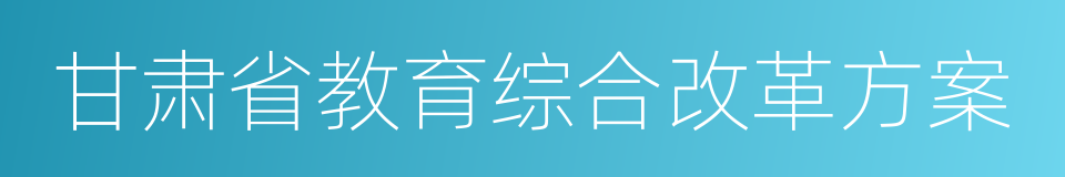 甘肃省教育综合改革方案的同义词