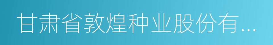 甘肃省敦煌种业股份有限公司的同义词