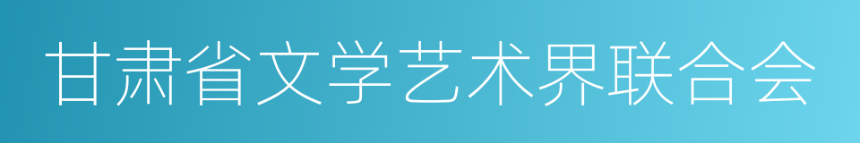 甘肃省文学艺术界联合会的同义词