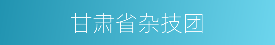 甘肃省杂技团的同义词