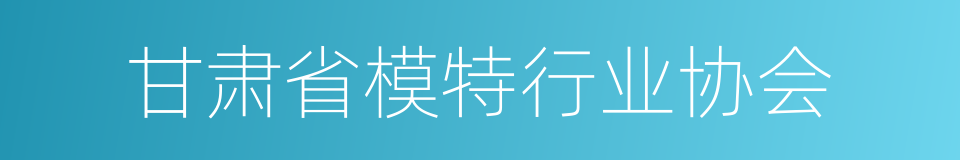 甘肃省模特行业协会的同义词