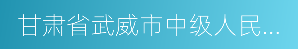 甘肃省武威市中级人民法院的同义词