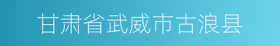 甘肃省武威市古浪县的同义词