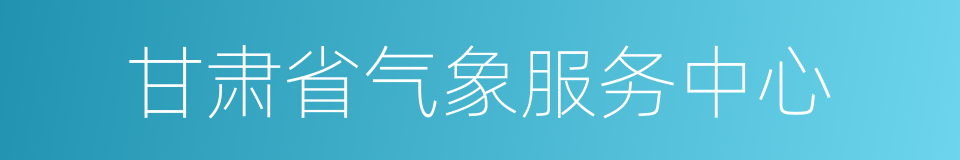 甘肃省气象服务中心的同义词