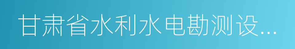 甘肃省水利水电勘测设计研究院的同义词