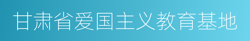 甘肃省爱国主义教育基地的同义词