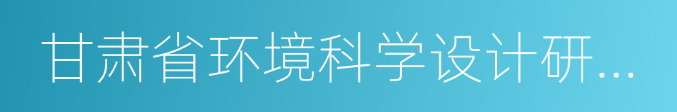 甘肃省环境科学设计研究院的同义词