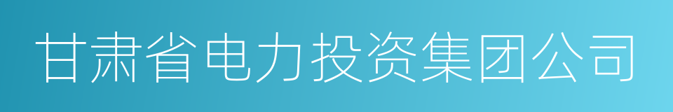 甘肃省电力投资集团公司的同义词