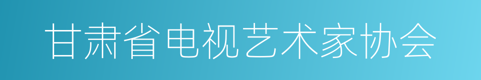 甘肃省电视艺术家协会的同义词