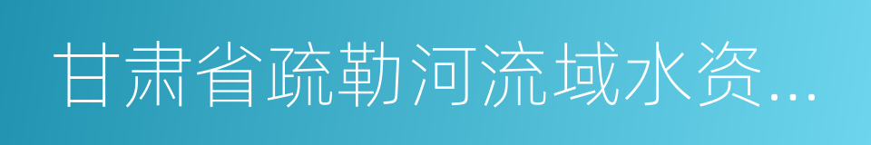 甘肃省疏勒河流域水资源管理局的同义词