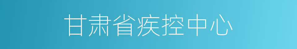 甘肃省疾控中心的同义词