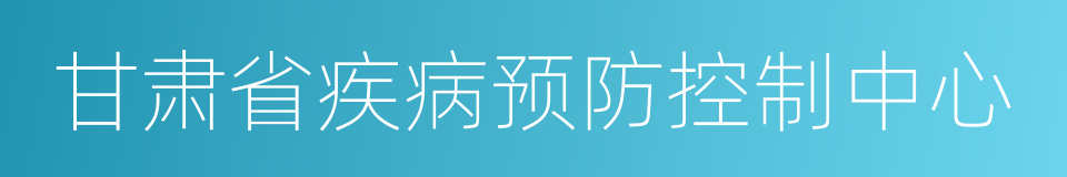 甘肃省疾病预防控制中心的同义词