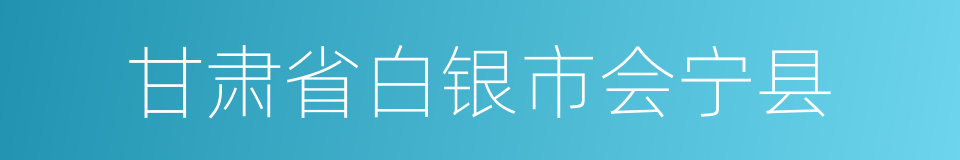 甘肃省白银市会宁县的同义词