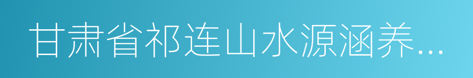 甘肃省祁连山水源涵养林研究院的同义词