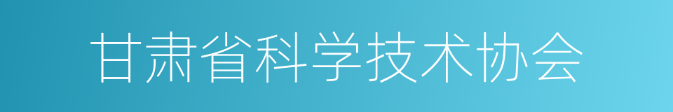 甘肃省科学技术协会的意思