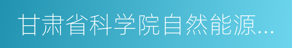 甘肃省科学院自然能源研究所的同义词