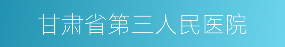 甘肃省第三人民医院的同义词