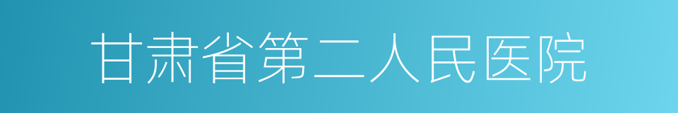 甘肃省第二人民医院的同义词