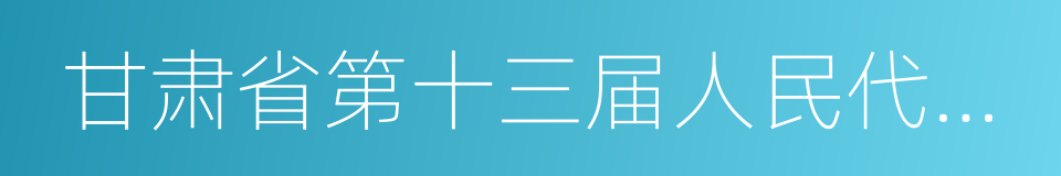 甘肃省第十三届人民代表大会的同义词