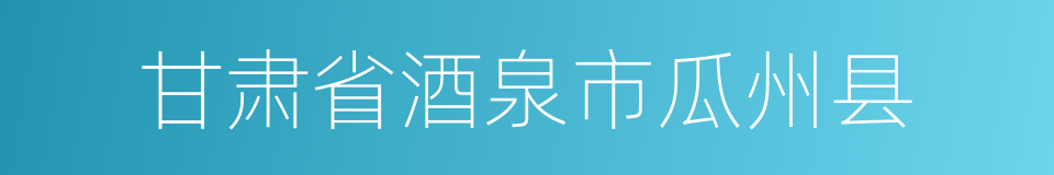 甘肃省酒泉市瓜州县的同义词