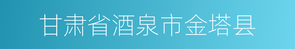 甘肃省酒泉市金塔县的同义词