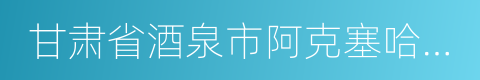 甘肃省酒泉市阿克塞哈萨克族自治县的同义词