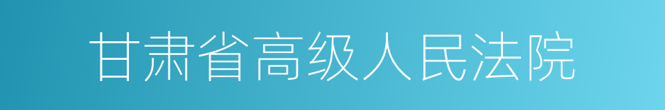 甘肃省高级人民法院的同义词