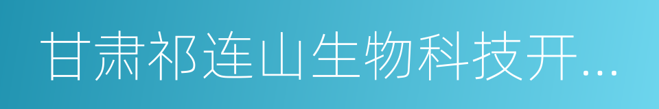 甘肃祁连山生物科技开发有限责任公司的同义词