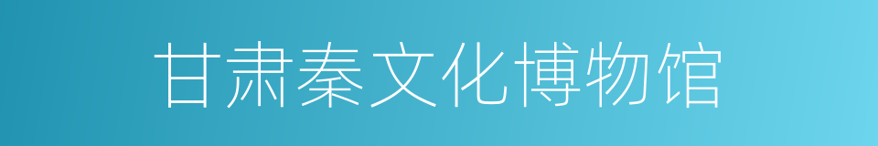 甘肃秦文化博物馆的同义词