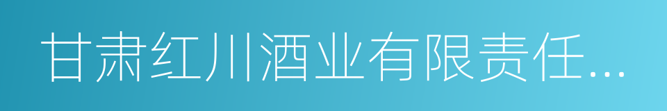 甘肃红川酒业有限责任公司的同义词