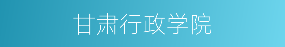 甘肃行政学院的同义词