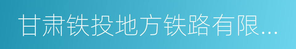 甘肃铁投地方铁路有限公司的同义词