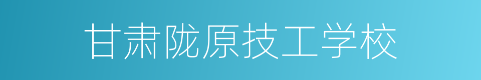 甘肃陇原技工学校的同义词