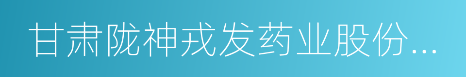 甘肃陇神戎发药业股份有限公司的同义词