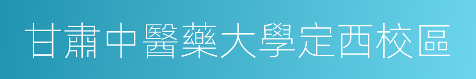 甘肅中醫藥大學定西校區的同義詞