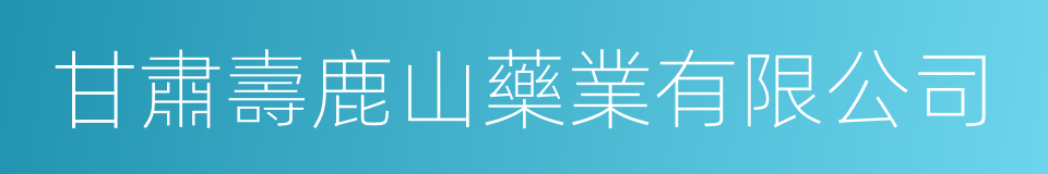 甘肅壽鹿山藥業有限公司的同義詞