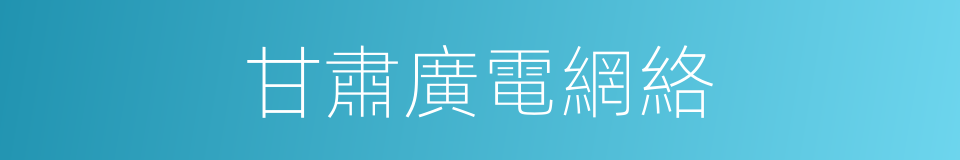 甘肅廣電網絡的同義詞