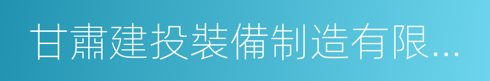 甘肅建投裝備制造有限公司的同義詞