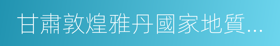 甘肅敦煌雅丹國家地質公園的同義詞