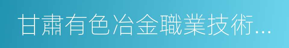 甘肅有色冶金職業技術學院的同義詞