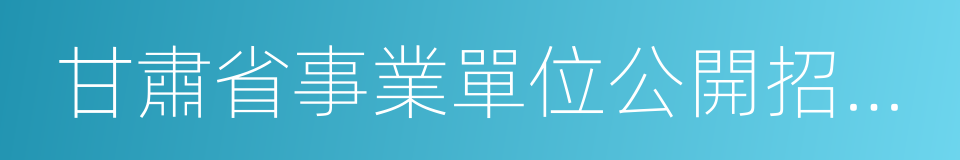 甘肅省事業單位公開招聘人員暫行辦法的同義詞