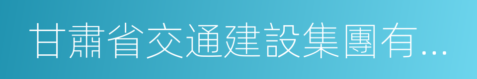 甘肅省交通建設集團有限公司的同義詞