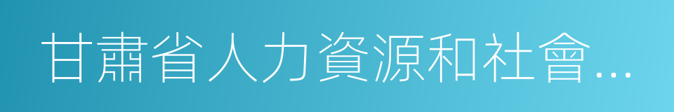 甘肅省人力資源和社會保障廳網的同義詞