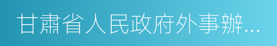 甘肅省人民政府外事辦公室的同義詞