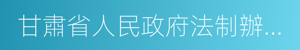 甘肅省人民政府法制辦公室的同義詞