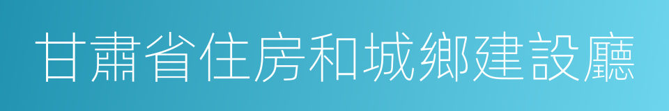 甘肅省住房和城鄉建設廳的意思