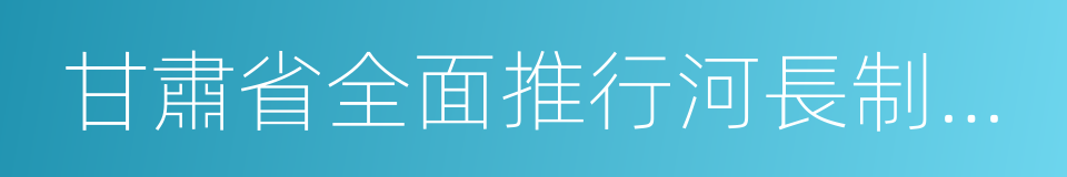 甘肅省全面推行河長制工作方案的同義詞