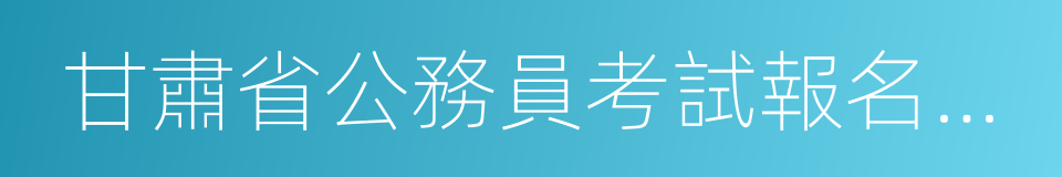 甘肅省公務員考試報名時間的同義詞